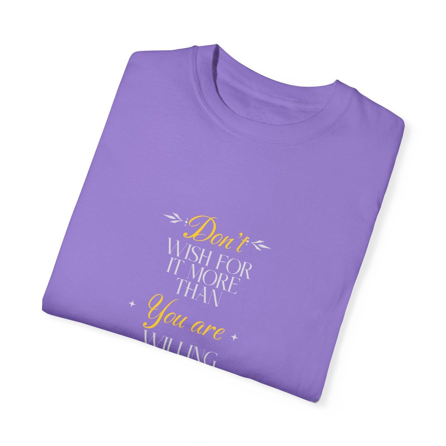 Comfort Colors "Don't Wish For It More Than You Are Willing To Work For It"- Inspirational T-shirt