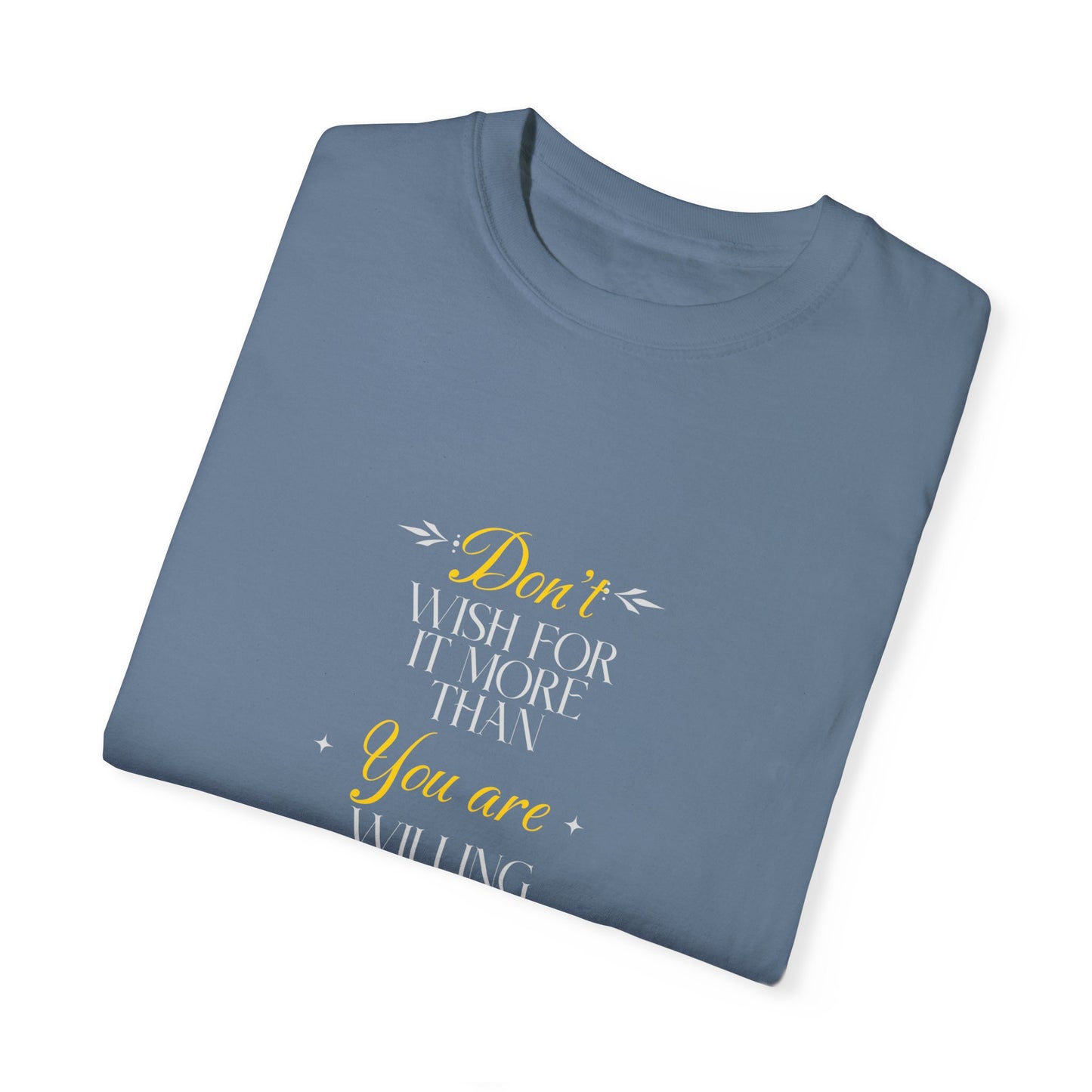 Comfort Colors "Don't Wish For It More Than You Are Willing To Work For It"- Inspirational T-shirt