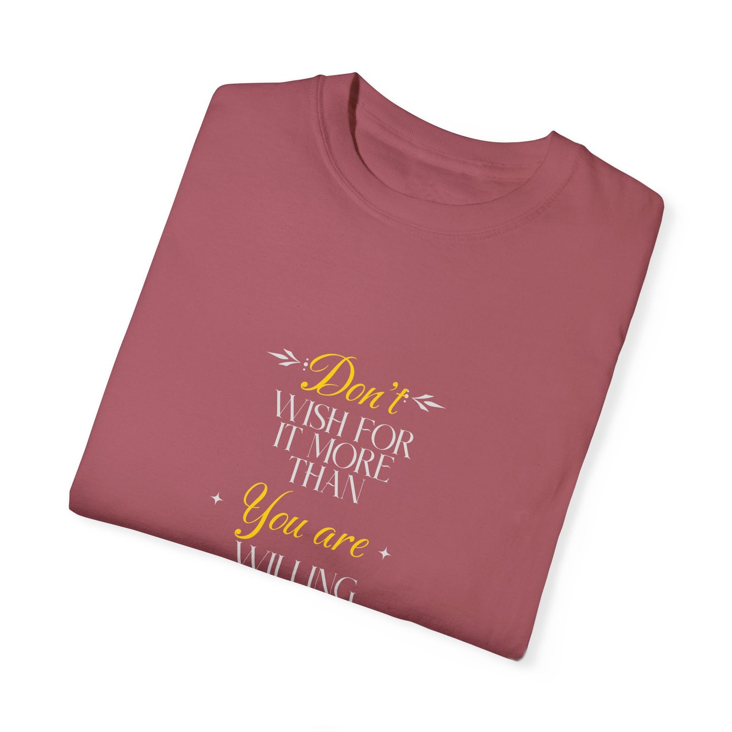 Comfort Colors "Don't Wish For It More Than You Are Willing To Work For It"- Inspirational T-shirt