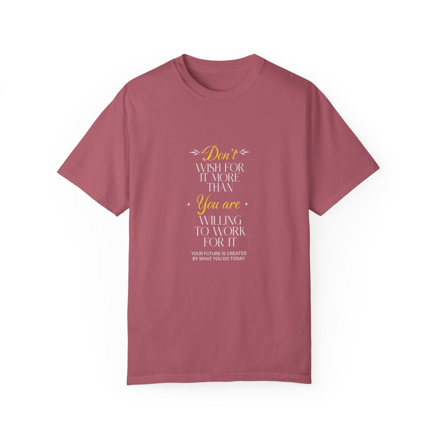 Comfort Colors "Don't Wish For It More Than You Are Willing To Work For It"- Inspirational T-shirt