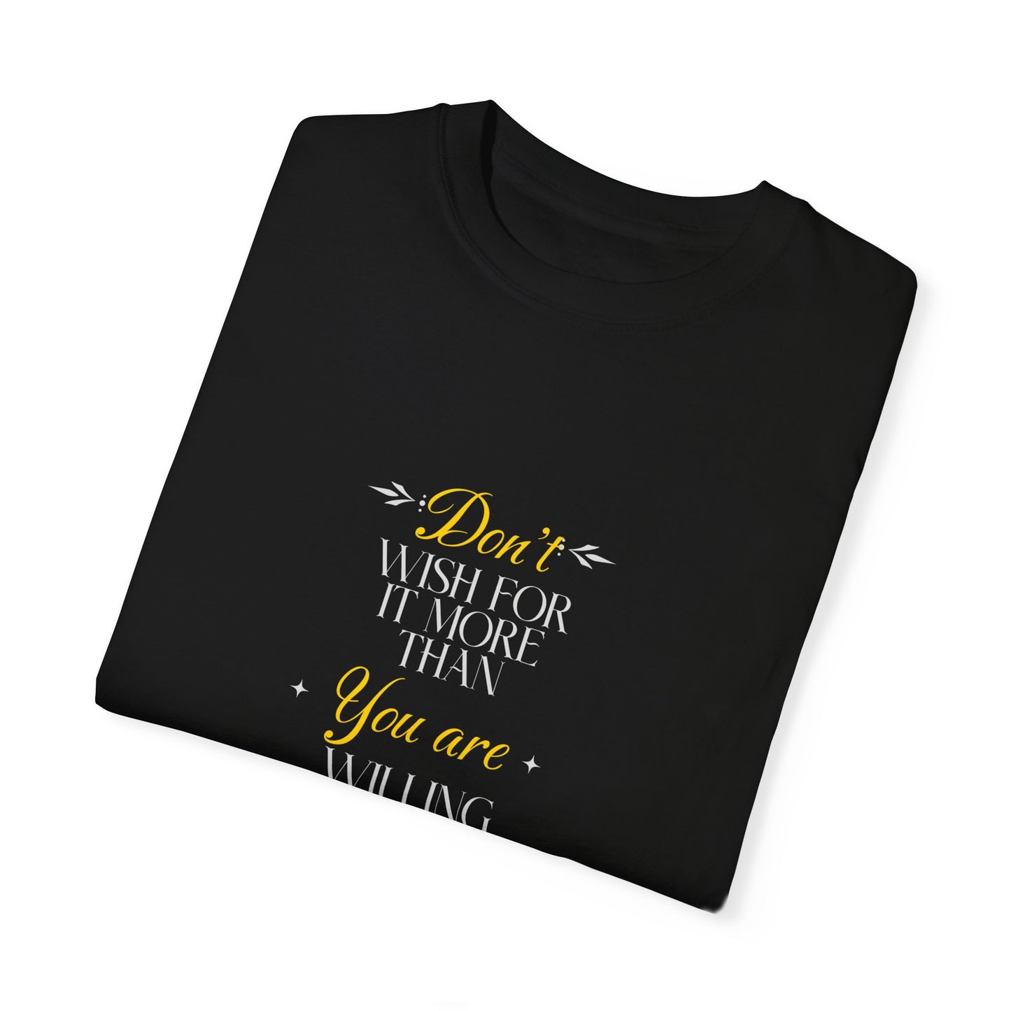 Comfort Colors "Don't Wish For It More Than You Are Willing To Work For It"- Inspirational T-shirt