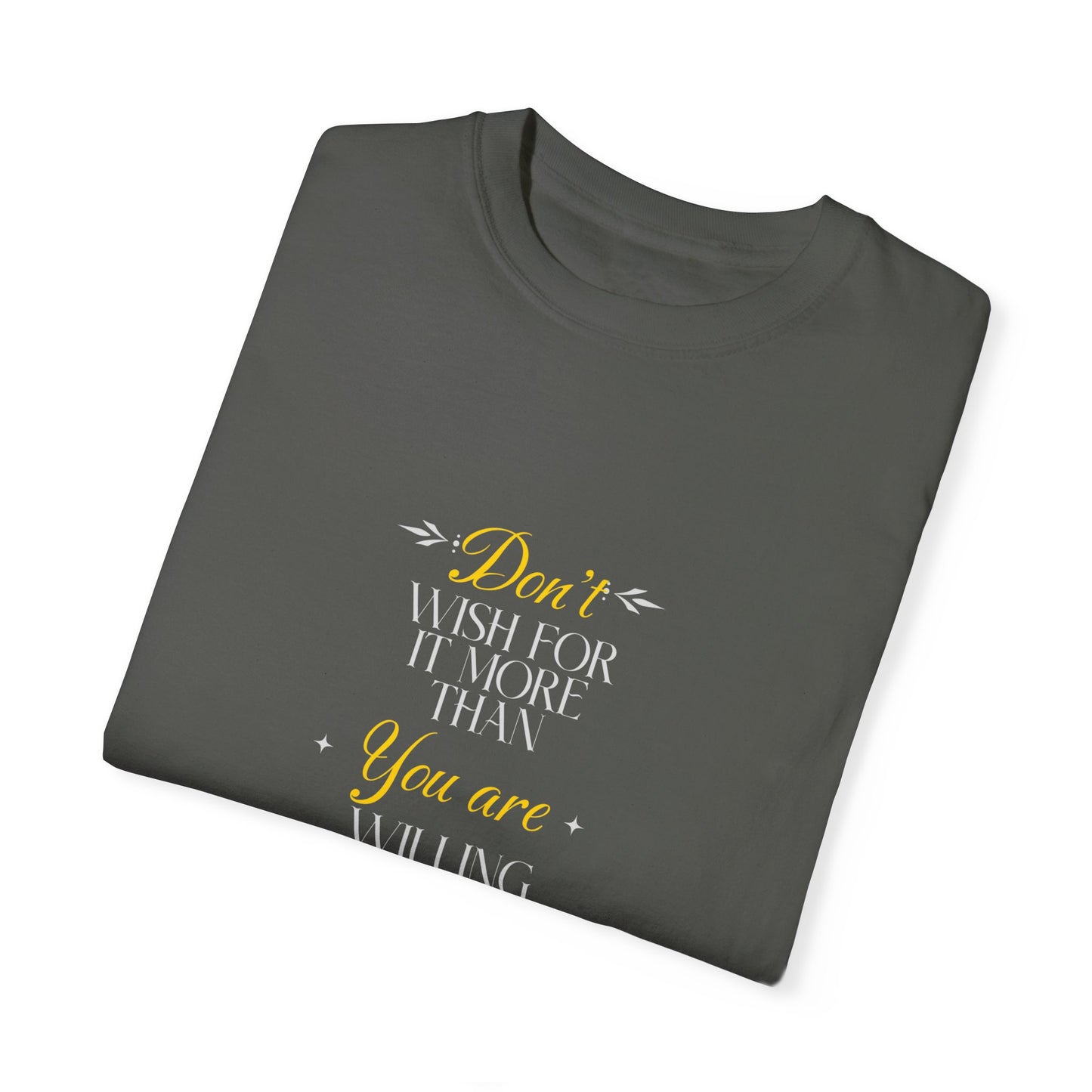 Comfort Colors "Don't Wish For It More Than You Are Willing To Work For It"- Inspirational T-shirt
